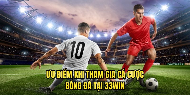 Ưu điểm khi tham gia cá cược bóng đá tại 33WIN