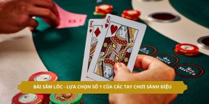 Bài Sâm Lốc - Lựa Chọn Số 1 Của Các Tay Chơi Sành Điệu