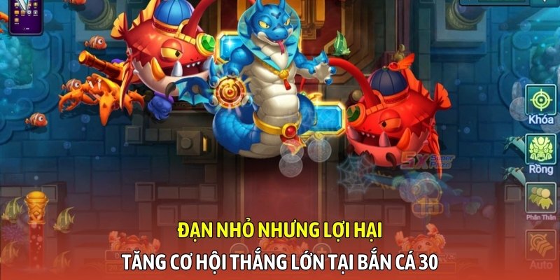 Đạn nhỏ nhưng lợi hại, tăng cơ hội thắng lớn tại bắn cá 30