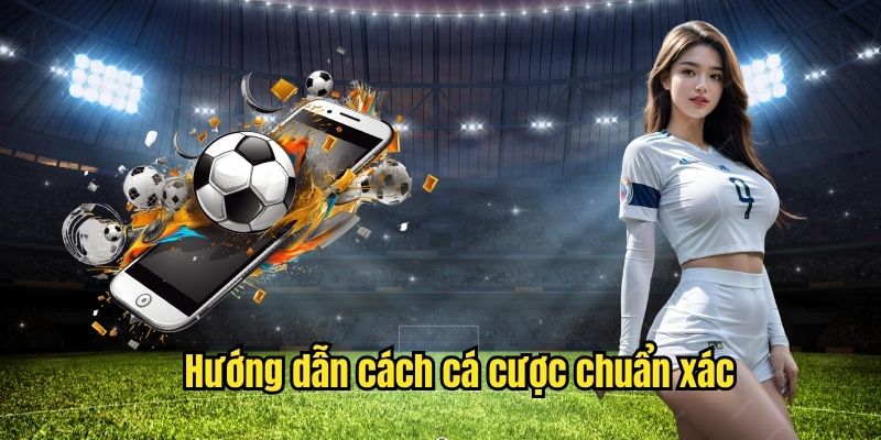 Hướng dẫn cách cá cược chuẩn xác