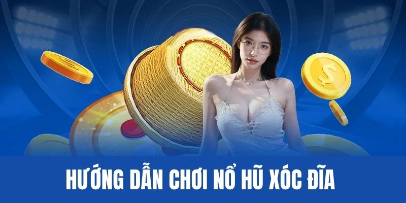 Cách chơi xóc đĩa nổ hũ cơ bản nhất cho Newbie 