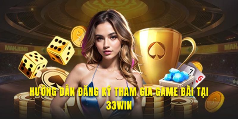 Khám phá cách tham gia game bài tại nền tảng 33WIN