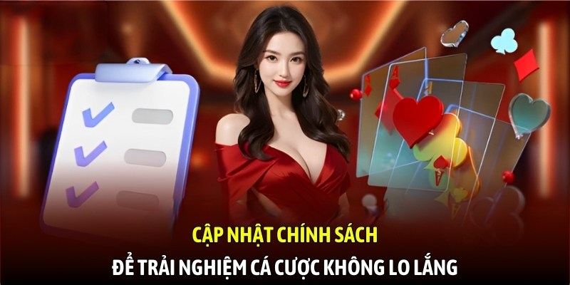 Cập nhật chính sách để trải nghiệm cá cược không lo lắng