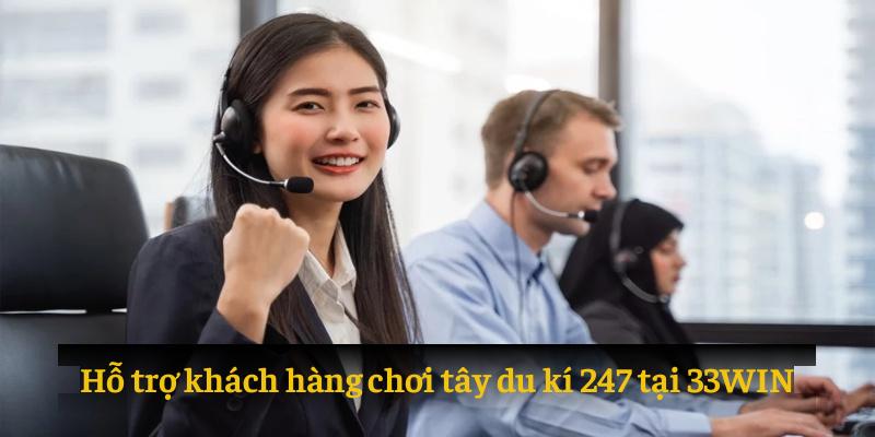 Hỗ trợ khách hàng chơi tây du kí 24/7 tại 33WIN