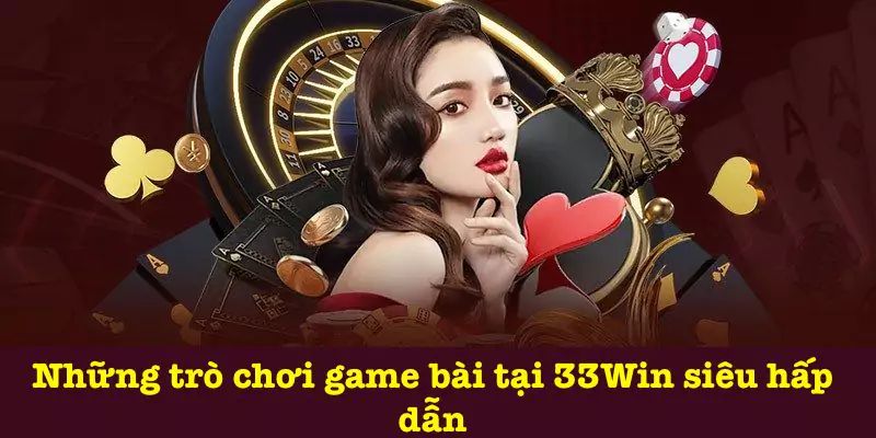 Tham khảo các danh mục nổi tiếng game bài tại 33WIN