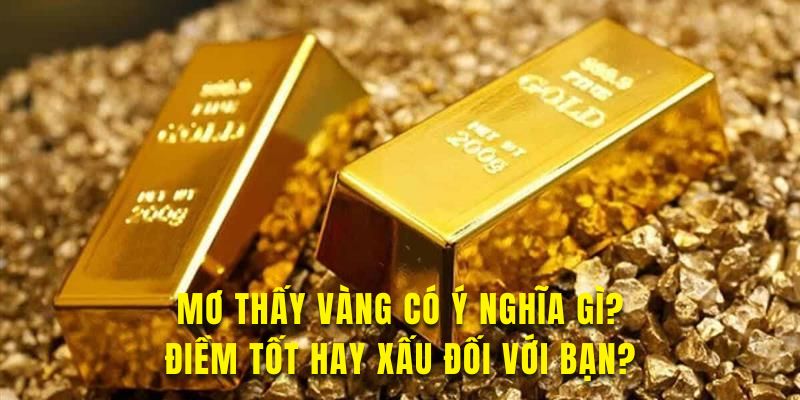 Ý nghĩa việc con người nằm mơ thấy vàng tìm hiểu ngay 